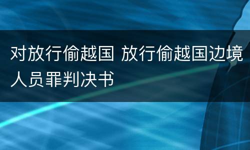 对放行偷越国 放行偷越国边境人员罪判决书