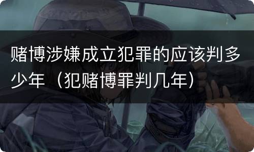 赌博涉嫌成立犯罪的应该判多少年（犯赌博罪判几年）