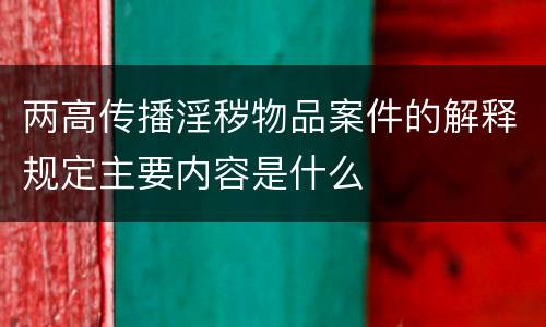 两高传播淫秽物品案件的解释规定主要内容是什么