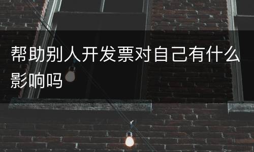 帮助别人开发票对自己有什么影响吗