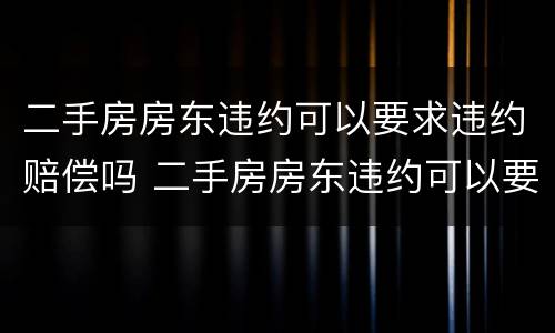 二手房房东违约可以要求违约赔偿吗 二手房房东违约可以要求违约赔偿吗