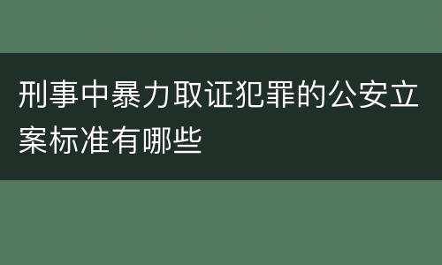 刑事中暴力取证犯罪的公安立案标准有哪些