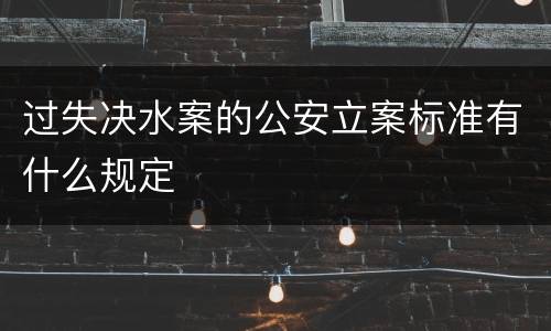 过失决水案的公安立案标准有什么规定