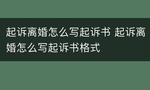 起诉离婚怎么写起诉书 起诉离婚怎么写起诉书格式