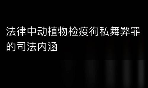 法律中动植物检疫徇私舞弊罪的司法内涵