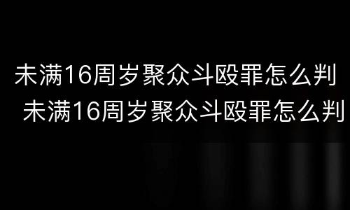 未满16周岁聚众斗殴罪怎么判 未满16周岁聚众斗殴罪怎么判刑
