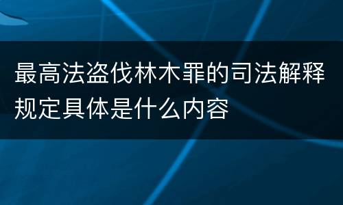 最高法盗伐林木罪的司法解释规定具体是什么内容