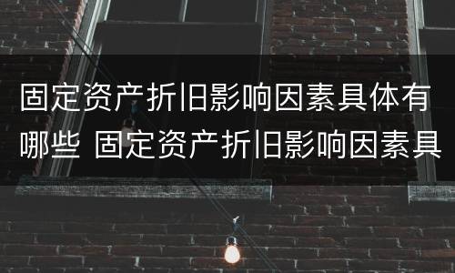 固定资产折旧影响因素具体有哪些 固定资产折旧影响因素具体有哪些内容
