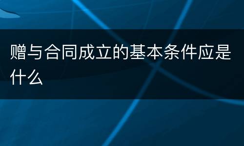 赠与合同成立的基本条件应是什么
