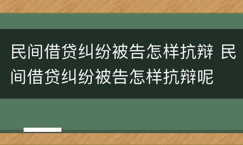 民间借贷纠纷被告怎样抗辩 民间借贷纠纷被告怎样抗辩呢