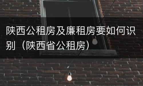 陕西公租房及廉租房要如何识别（陕西省公租房）