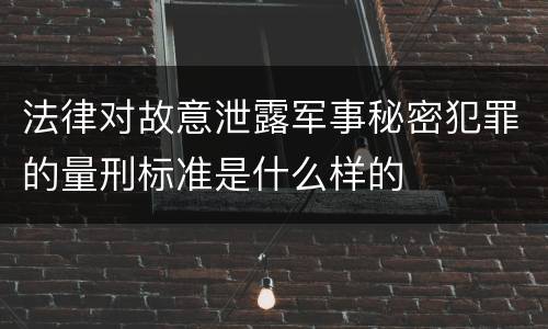 法律对故意泄露军事秘密犯罪的量刑标准是什么样的
