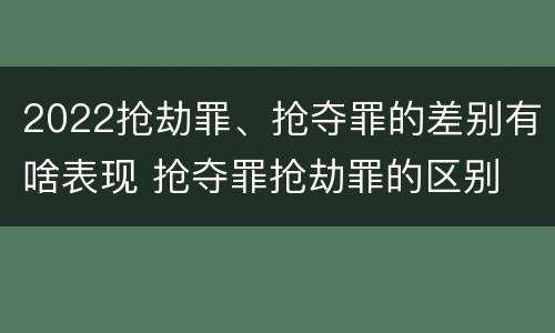 2022抢劫罪、抢夺罪的差别有啥表现 抢夺罪抢劫罪的区别