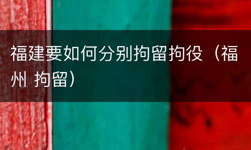福建要如何分别拘留拘役（福州 拘留）