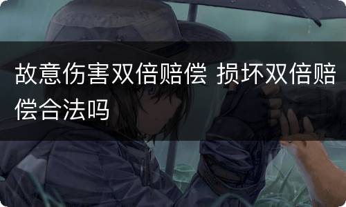 故意伤害双倍赔偿 损坏双倍赔偿合法吗