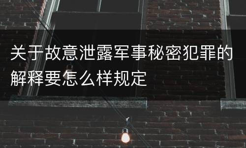 关于故意泄露军事秘密犯罪的解释要怎么样规定