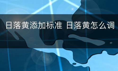 日落黄添加标准 日落黄怎么调