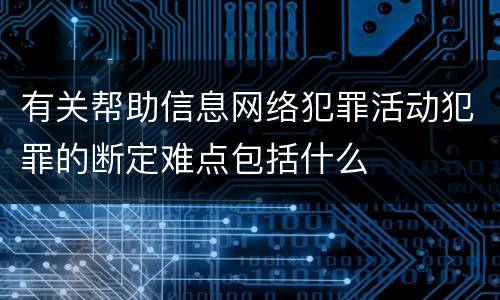 有关帮助信息网络犯罪活动犯罪的断定难点包括什么