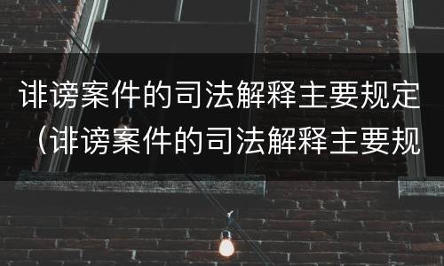 诽谤案件的司法解释主要规定（诽谤案件的司法解释主要规定什么）