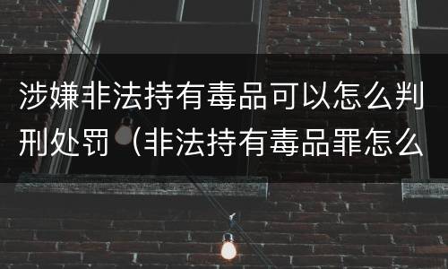涉嫌非法持有毒品可以怎么判刑处罚（非法持有毒品罪怎么量刑）