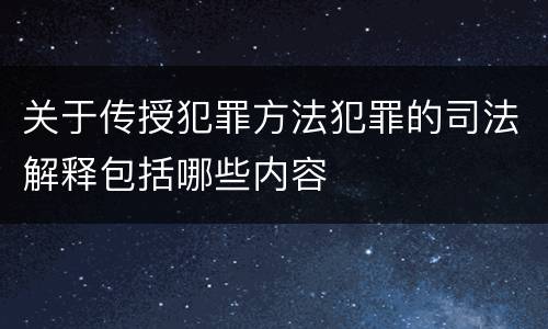 关于传授犯罪方法犯罪的司法解释包括哪些内容