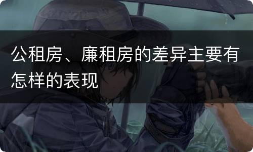 公租房、廉租房的差异主要有怎样的表现