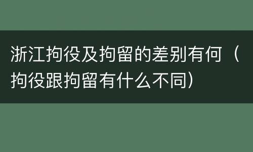 浙江拘役及拘留的差别有何（拘役跟拘留有什么不同）