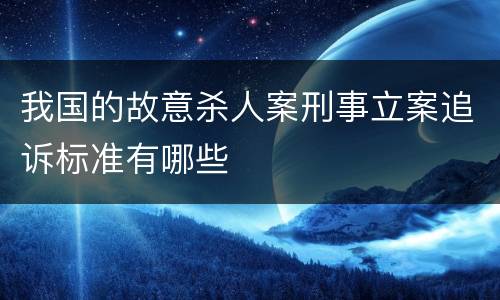 我国的故意杀人案刑事立案追诉标准有哪些