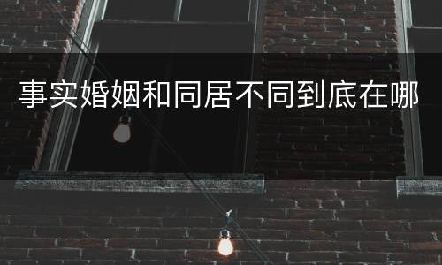 事实婚姻和同居不同到底在哪