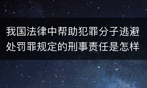 我国法律中帮助犯罪分子逃避处罚罪规定的刑事责任是怎样的