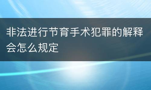 非法进行节育手术犯罪的解释会怎么规定