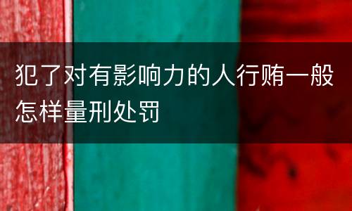 犯了对有影响力的人行贿一般怎样量刑处罚