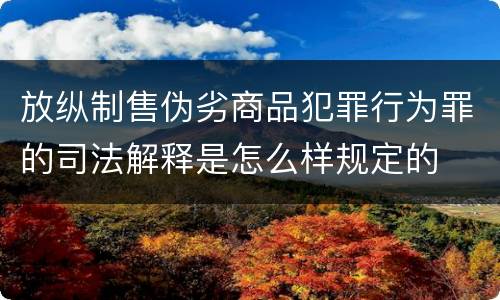 放纵制售伪劣商品犯罪行为罪的司法解释是怎么样规定的