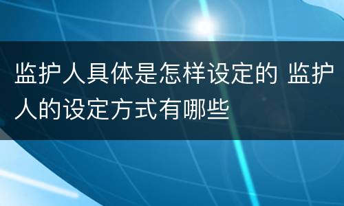 监护人具体是怎样设定的 监护人的设定方式有哪些