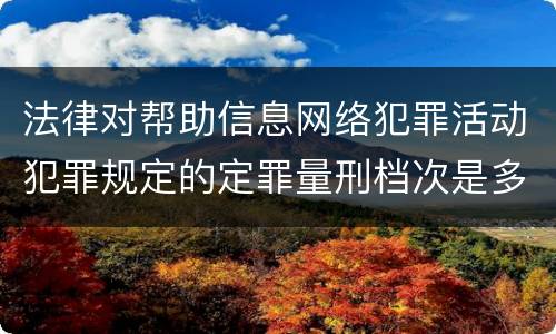 法律对帮助信息网络犯罪活动犯罪规定的定罪量刑档次是多少