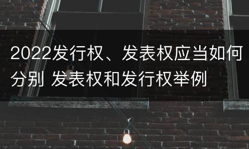 2022发行权、发表权应当如何分别 发表权和发行权举例