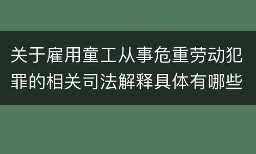 关于雇用童工从事危重劳动犯罪的相关司法解释具体有哪些