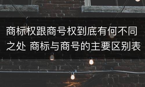 商标权跟商号权到底有何不同之处 商标与商号的主要区别表现