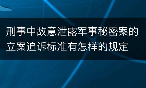 刑事中故意泄露军事秘密案的立案追诉标准有怎样的规定