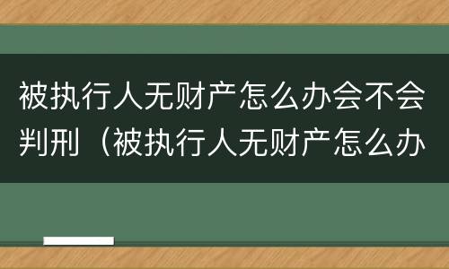 被执行人无财产怎么办会不会判刑（被执行人无财产怎么办会不会判刑呢）