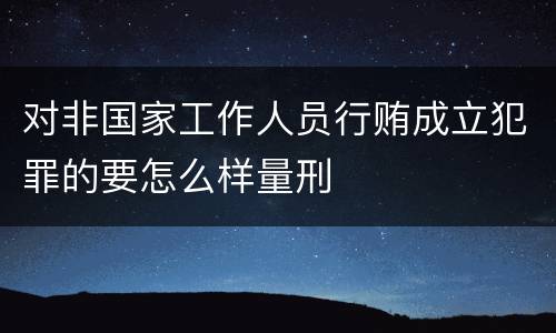 对非国家工作人员行贿成立犯罪的要怎么样量刑
