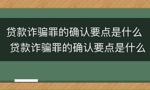 贷款诈骗罪的确认要点是什么 贷款诈骗罪的确认要点是什么呢