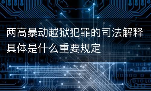 两高暴动越狱犯罪的司法解释具体是什么重要规定