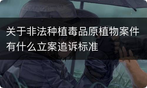关于非法种植毒品原植物案件有什么立案追诉标准