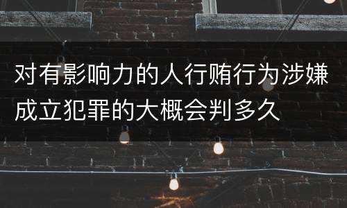 对有影响力的人行贿行为涉嫌成立犯罪的大概会判多久