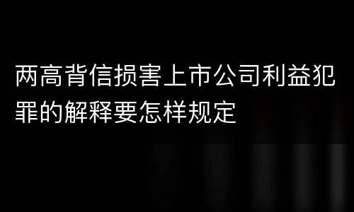 两高背信损害上市公司利益犯罪的解释要怎样规定