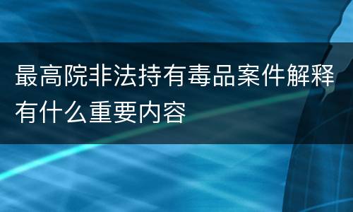 最高院非法持有毒品案件解释有什么重要内容