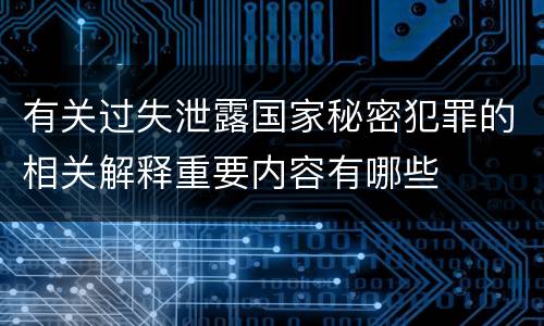 有关过失泄露国家秘密犯罪的相关解释重要内容有哪些