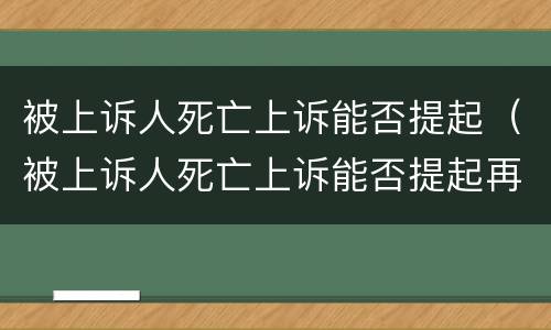 被上诉人死亡上诉能否提起（被上诉人死亡上诉能否提起再审）