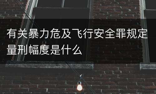 有关暴力危及飞行安全罪规定量刑幅度是什么